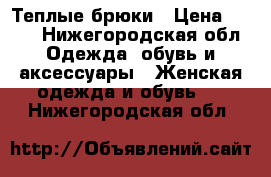 Теплые брюки › Цена ­ 300 - Нижегородская обл. Одежда, обувь и аксессуары » Женская одежда и обувь   . Нижегородская обл.